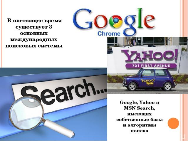 В настоящее время существует 3 основных международных поисковых системы Google, Yahoo и MSN Search, имеющих собственные базы и алгоритмы поиска