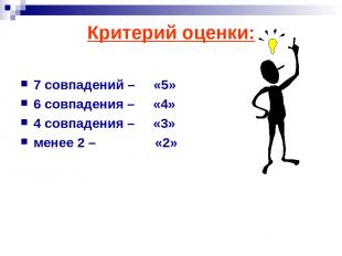 Критерий оценки: 7 совпадений – «5» 6 совпадения – «4» 4 совпадения – «3» менее