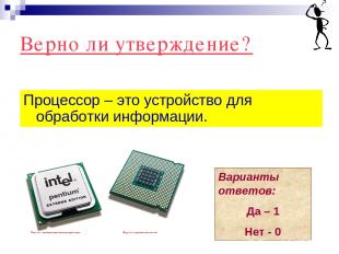 Верно ли утверждение? Процессор – это устройство для обработки информации. Вариа