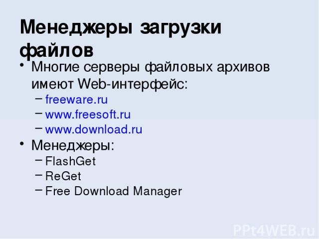 Многие серверы файловых архивов имеют Web-интерфейс: freeware.ru www.freesoft.ru www.download.ru Менеджеры: FlashGet ReGet Free Download Manager Менеджеры загрузки файлов