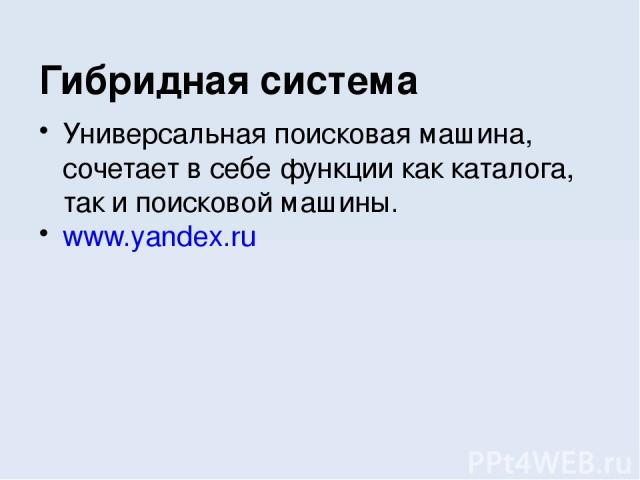 Универсальная поисковая машина, сочетает в себе функции как каталога, так и поисковой машины. www.yandex.ru Гибридная система