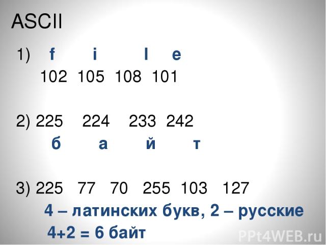 ASCII 1) f i l e 102 105 108 101 2) 225 224 233 242 б а й т 3) 225 77 70 255 103 127 4 – латинских букв, 2 – русские 4+2 = 6 байт