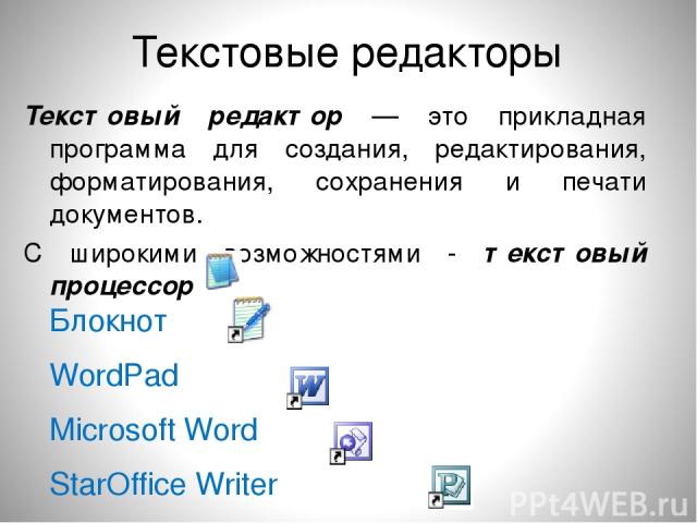 Текстовые редакторы Текстовый редактор — это прикладная программа для создания, редактирования, форматирования, сохранения и печати документов. С широкими возможностями - текстовый процессор Блокнот WordPad Microsoft Word StarOffice Writer Microsoft…