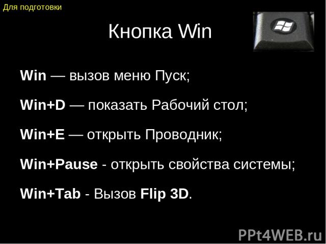 Кнопка Win Win — вызов меню Пуск; Win+D — показать Рабочий стол; Win+E — открыть Проводник; Win+Pause - открыть свойства системы; Win+Tab - Вызов Flip 3D. Для подготовки
