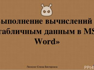 «Выполнение вычислений по табличным данным в MS Word» Лесконог Елена Викторовна