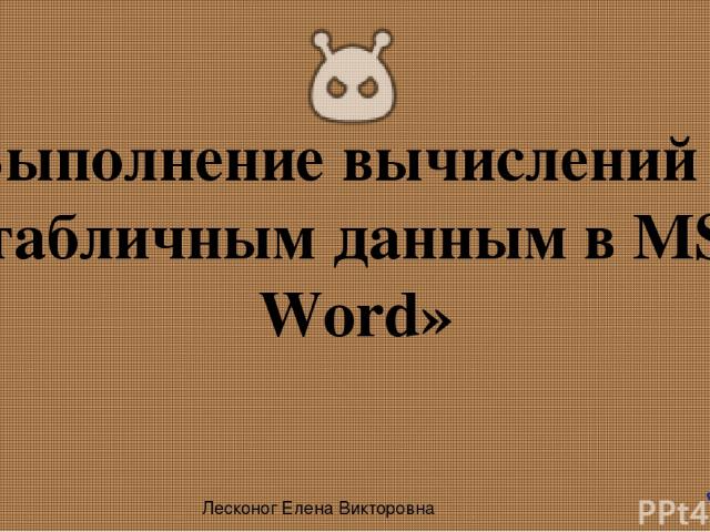 «Выполнение вычислений по табличным данным в MS Word» Лесконог Елена Викторовна