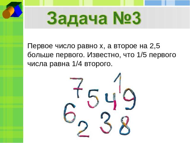 Первое число равно x, а второе на 2,5 больше первого. Известно, что 1/5 первого числа равна 1/4 второго.
