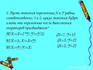 2. Пусть значения переменных X и Y равны, соответственно, 3 и 2, какие значения