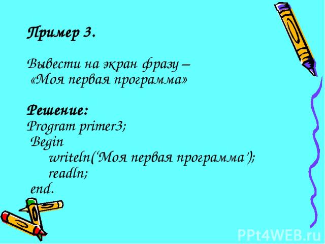 Пример 3. Вывести на экран фразу – «Моя первая программа» Решение: Program primer3; Begin writeln(‘Моя первая программа’); readln; end.