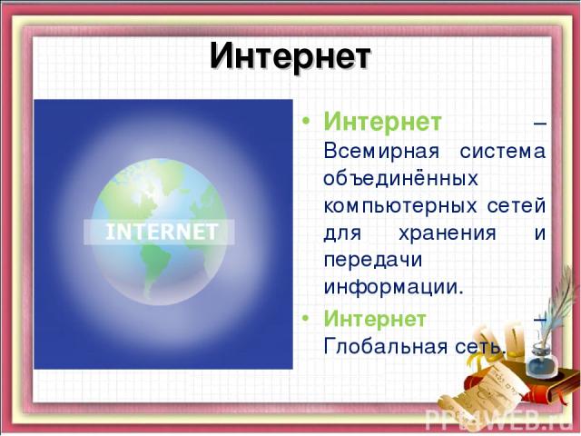 Интернет Интернет – Всемирная система объединённых компьютерных сетей для хранения и передачи информации. Интернет – Глобальная сеть.
