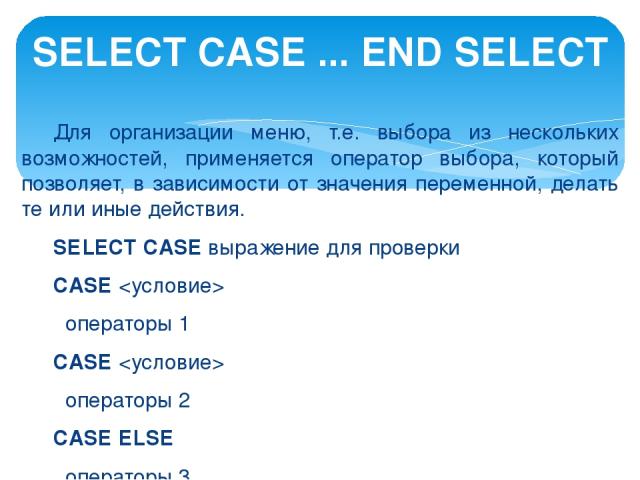 Для организации меню, т.е. выбора из нескольких возможностей, применяется оператор выбора, который позволяет, в зависимости от значения переменной, делать те или иные действия. SELECT CASE выражение для проверки CASE операторы 1 CASE операторы 2 CAS…