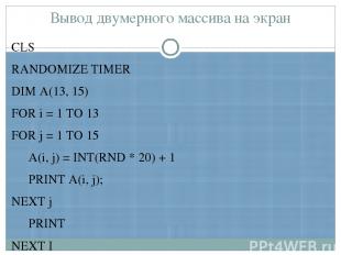 Вывод двумерного массива на экран CLS RANDOMIZE TIMER DIM А(13, 15) FOR i = 1 TO