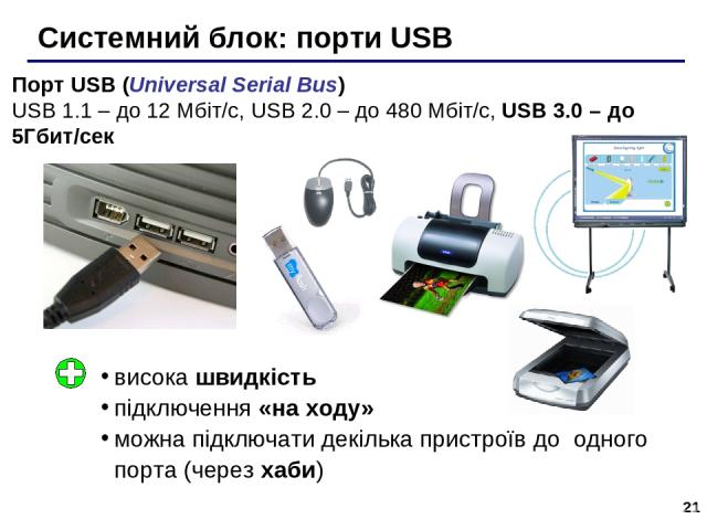 * Системний блок: порти USB Порт USB (Universal Serial Bus) USB 1.1 – до 12 Мбіт/c, USB 2.0 – до 480 Мбіт/c, USB 3.0 – до 5Гбит/сек висока швидкість підключення «на ходу» можна підключати декілька пристроїв до одного порта (через хаби)