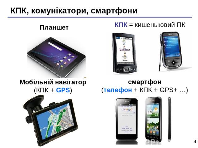 * КПК, комунікатори, смартфони Мобільній навігатор (КПК + GPS) КПК = кишеньковий ПК смартфон (телефон + КПК + GPS+ …) Планшет