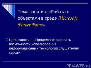 Тема занятия: «Работа с объектами в среде Microsoft Power Point» Цель занятия: «