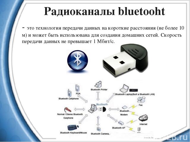 Радиоканалы bluetooht - это технология передачи данных на короткие расстояния (не более 10 м) и может быть использована для создания домашних сетей. Скорость передачи данных не превышает 1 Мбит/с.