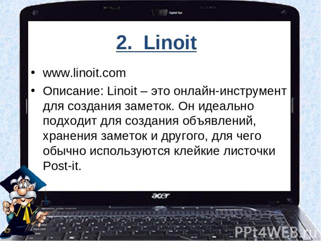 2. Linoit www.linoit.com Описание: Linoit – это онлайн-инструмент для создания заметок. Он идеально подходит для создания объявлений, хранения заметок и другого, для чего обычно используются клейкие листочки Post-it.