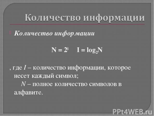 Количество информации N = 2i I = log2N , где I – количество информации, которое несет каждый символ; N – полное количество символов в алфавите.