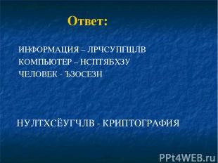 Ответ: ИНФОРМАЦИЯ – ЛРЧСУПГЩЛВ КОМПЬЮТЕР – НСПТЯБХЗУ ЧЕЛОВЕК - ЪЗОСЕЗН НУЛТХСЁУГ