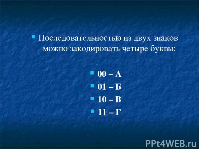 Последовательностью из двух знаков можно закодировать четыре буквы: 00 – А 01 – Б 10 – В 11 – Г