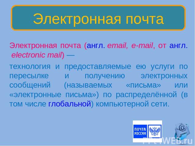 Электронная почта (англ. email, e-mail, от англ. electronic mail) — технология и предоставляемые ею услуги по пересылке и получению электронных сообщений (называемых «письма» или «электронные письма») по распределённой (в том числе глобальной) компь…