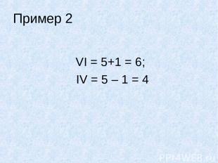 Пример 2 VI = 5+1 = 6; IV = 5 – 1 = 4