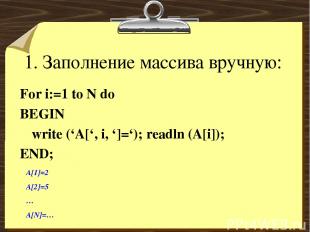 1. Заполнение массива вручную: For i:=1 to N do BEGIN write (‘A[‘, i, ‘]=‘); rea