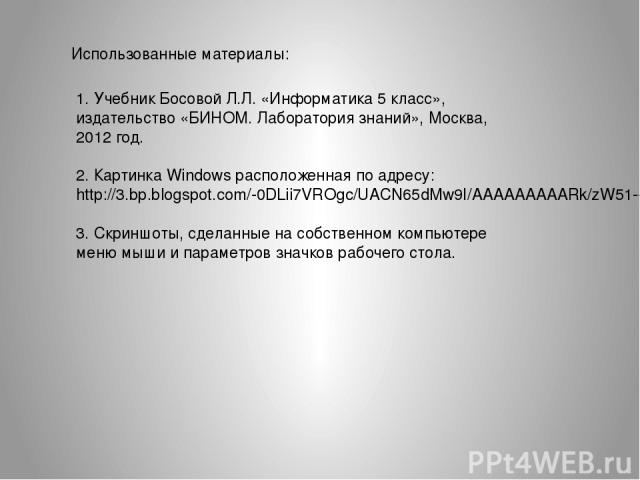 Использованные материалы: 1. Учебник Босовой Л.Л. «Информатика 5 класс», издательство «БИНОМ. Лаборатория знаний», Москва, 2012 год. 2. Картинка Windows расположенная по адресу: http://3.bp.blogspot.com/-0DLii7VROgc/UACN65dMw9I/AAAAAAAAARk/zW51--aho…