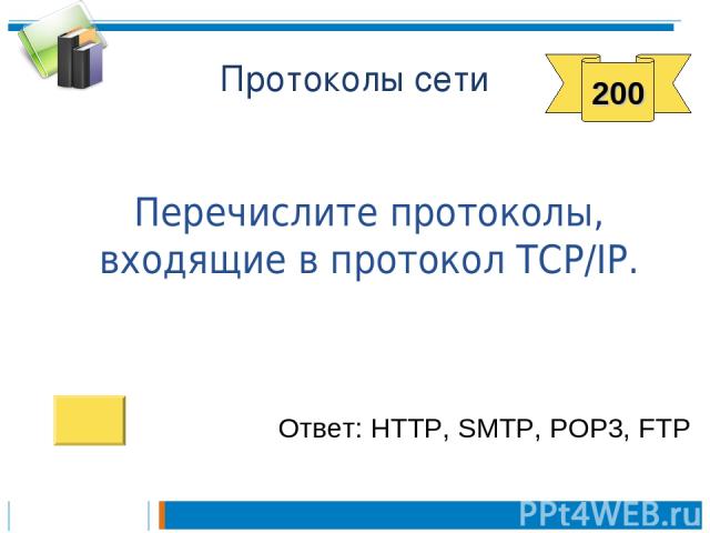 Протоколы сети Перечислите протоколы, входящие в протокол TCP/IP. 200 Ответ: HTTP, SMTP, POP3, FTP