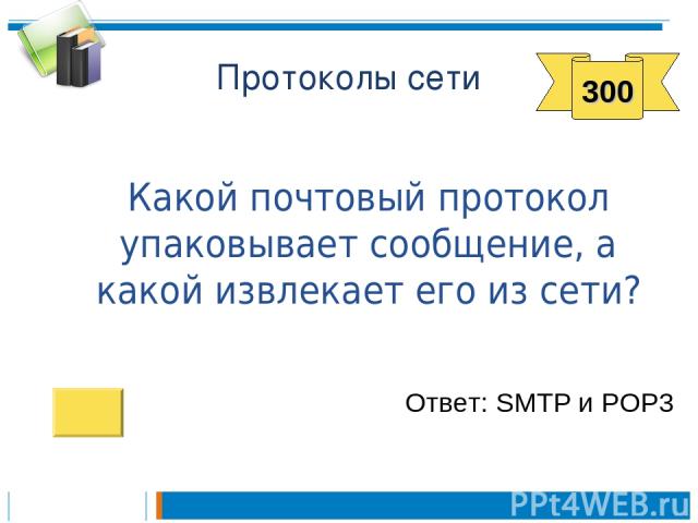 Протоколы сети Какой почтовый протокол упаковывает сообщение, а какой извлекает его из сети? Ответ: SMTP и POP3 300