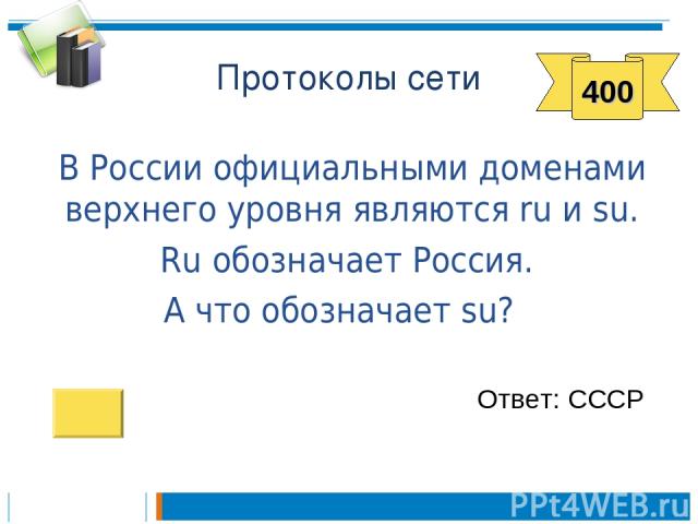 Протоколы сети В России официальными доменами верхнего уровня являются ru и su. Ru обозначает Россия. А что обозначает su? Ответ: СССР 400