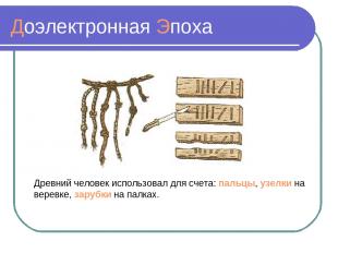 Доэлектронная Эпоха Древний человек использовал для счета: пальцы, узелки на вер