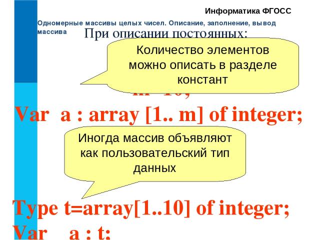 Одномерные массивы целых чисел. Описание, заполнение, вывод массива Информатика ФГОСС При описании постоянных: Type t=array[1..10] of integer; Var a : t; Const   m=10; Var a : array [1.. m] of integer; Количество элементов можно описать в разделе ко…