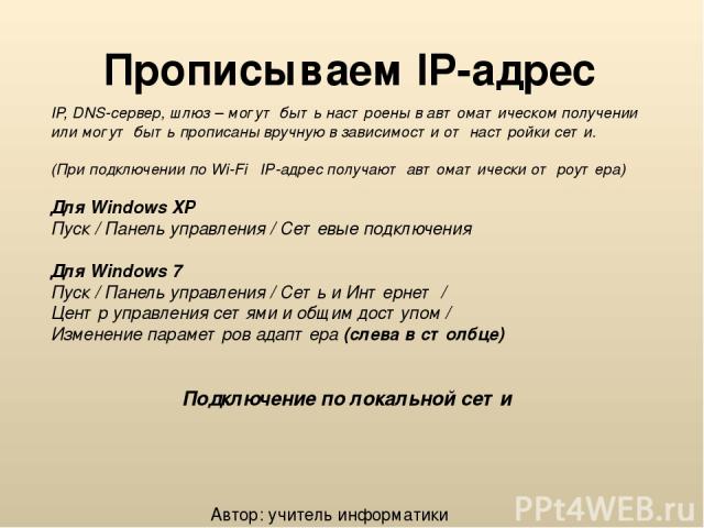 Прописываем IP-адрес IP, DNS-сервер, шлюз – могут быть настроены в автоматическом получении или могут быть прописаны вручную в зависимости от настройки сети. (При подключении по Wi-Fi IP-адрес получают автоматически от роутера) Для Windows XP Пуск /…