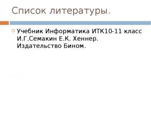 Список литературы. Учебник Информатика ИТК10-11 класс И.Г.Семакин Е.К. Хеннер. И