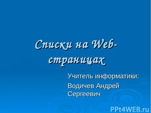 Списки на Web-страницах Учитель информатики: Водичев Андрей Сергеевич