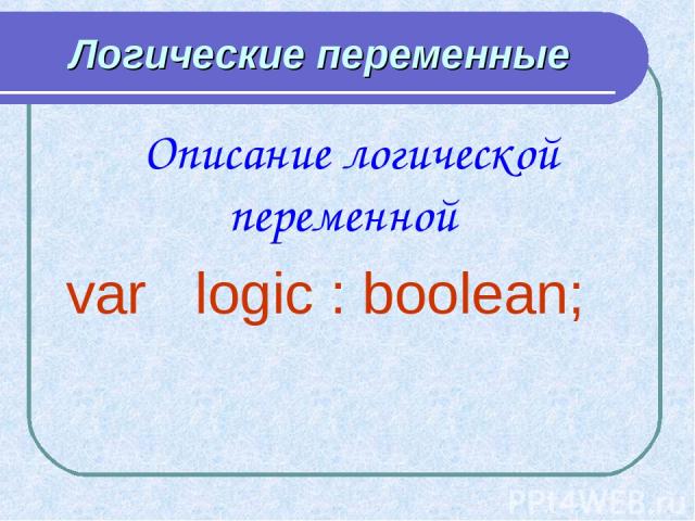 Логические переменные Описание логической переменной var logic : boolean;