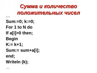 Сумма и количество положительных чисел … Sum:=0; k:=0; For 1 to N do If a[i]>0 t