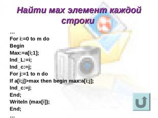 Найти мах элемент каждой строки … For i:=0 to m do Begin Max:=a[i;1]; Ind_L:=i;