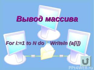 Вывод массива For i:=1 to N do Writeln (a[i])