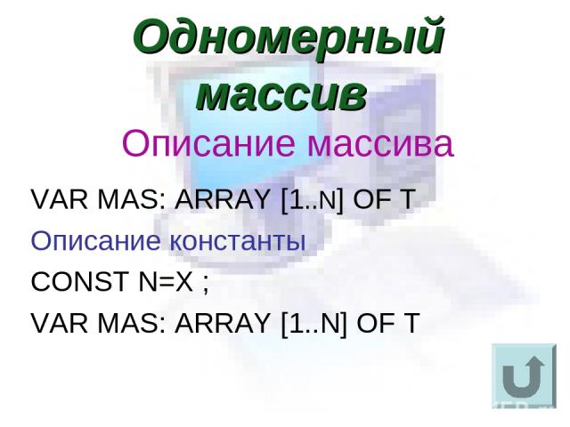 Одномерный массив Описание массива VAR MAS: ARRAY [1..N] OF T Описание константы CONST N=X ; VAR MAS: ARRAY [1..N] OF T
