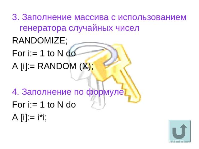 3. Заполнение массива с использованием генератора случайных чисел RANDOMIZE; For i:= 1 to N do A [i]:= RANDOM (X); 4. Заполнение по формуле For i:= 1 to N do A [i]:= i*i;