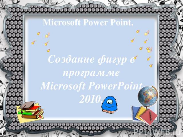 Microsoft Power Point. Создание фигур в программе Microsoft PowerPoint 2010.