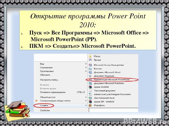 Открытие программы Power Point 2010: Пуск => Все Программы => Microsoft Office =>  Microsoft PowerPoint (РР). ПКМ => Создать=> Microsoft PowerPoint.