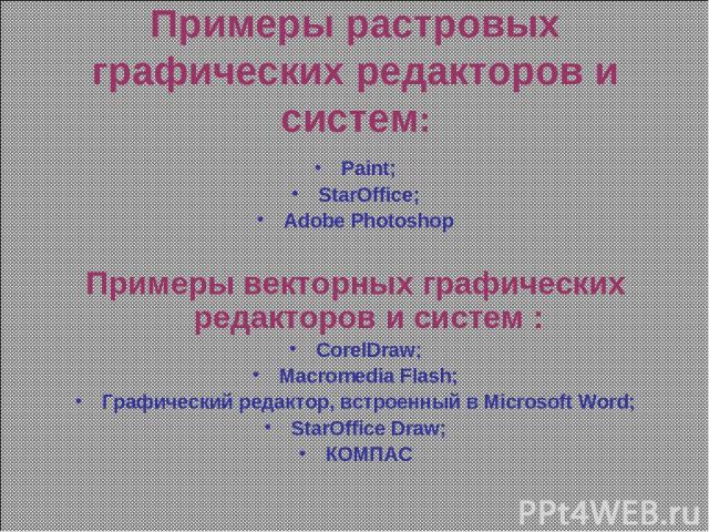 Примеры растровых графических редакторов и систем: Paint; StarOffice; Adobe Photoshop Примеры векторных графических редакторов и систем : CorelDraw; Macromedia Flash; Графический редактор, встроенный в Microsoft Word; StarOffice Draw; КОМПАС