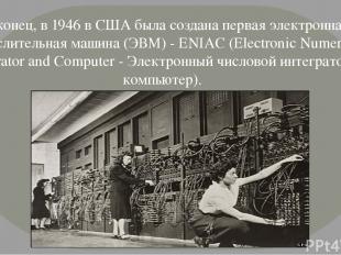 Наконец, в 1946 в США была создана первая электронная вычислительная машина (ЭВМ