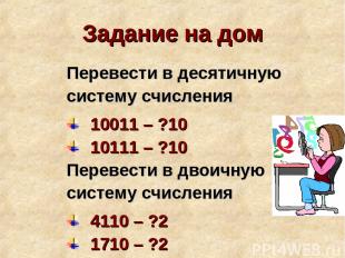 Задание на дом Перевести в десятичную систему счисления 10011 – ?10 10111 – ?10