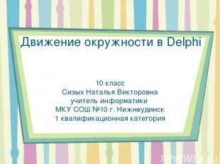 Движение окружности в Delphi 10 класс Сизых Наталья Викторовна учитель информати
