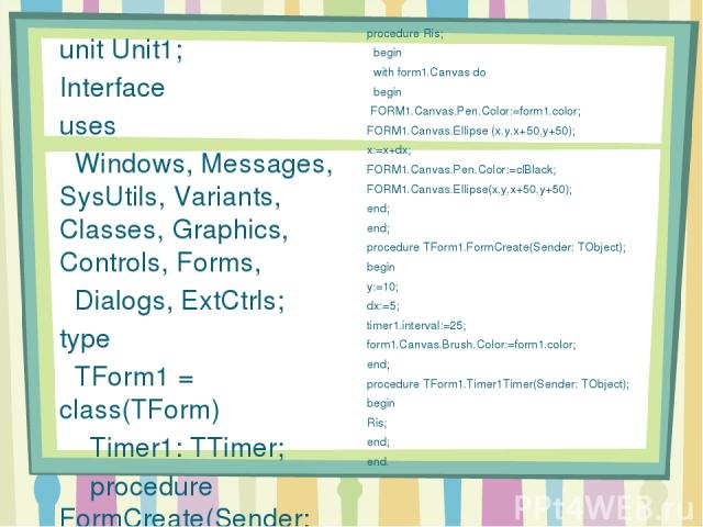 unit Unit1; Interface uses Windows, Messages, SysUtils, Variants, Classes, Graphics, Controls, Forms, Dialogs, ExtCtrls; type TForm1 = class(TForm) Timer1: TTimer; procedure FormCreate(Sender: TObject); procedure Timer1Timer(Sender: TObject); privat…