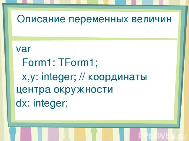 Описание переменных величин var Form1: TForm1; x,y: integer; // координаты центра окружности dx: integer;